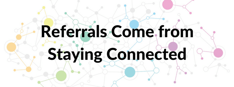 Referrals Come from Staying Connected